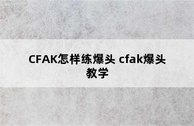 CFAK怎样练爆头 cfak爆头教学